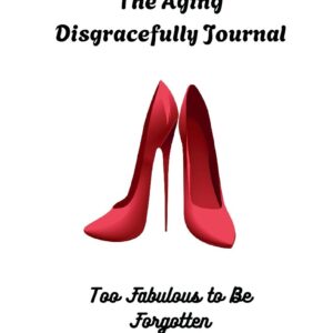 The Aging Disgracefully Journal - Too Fabulous to be Forgotten